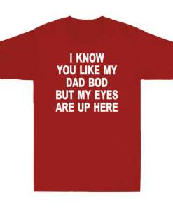 I Know You Like My Dad Bod But My Eyes Are Up Here Funny Saying Men's T Shirt