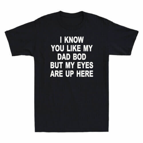 I Know You Like My Dad Bod But My Eyes Are Up Here Funny Saying Men’s T-Shirt