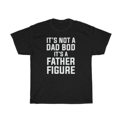 It’s Not A Dad Bod It’s A Father Figure Cotton T Shirt