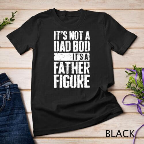 Mens It’s Not A Dad Bod It’s A Father Figure T-Shirt T-Shirt Unisex T-shirt