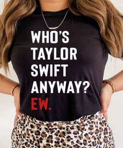 Who’s Taylor Swift Anyway? Ew. Tshirt Eras Tour Shirt Gift for Swiftie Fan