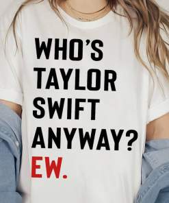 Who’s Taylor Swift Anyway? Ew. Tshirt Eras Tour Shirt Gift for Swiftie Fan
