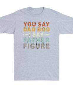 You Say Dad Bod I Say Father Figure Funny Dad Father's Day Gift Vintage T Shirt (2)