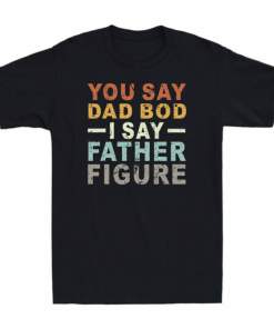 You Say Dad Bod I Say Father Figure Funny Dad Father's Day Gift Vintage T Shirt (3)