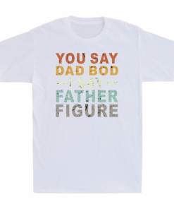 You Say Dad Bod I Say Father Figure Funny Dad Father's Day Gift Vintage T Shirt (5)