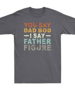 You Say Dad Bod I Say Father Figure Funny Dad Father's Day Gift Vintage T Shirt (7)
