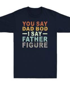 You Say Dad Bod I Say Father Figure Funny Dad Father’s Day Gift Vintage T Shirt