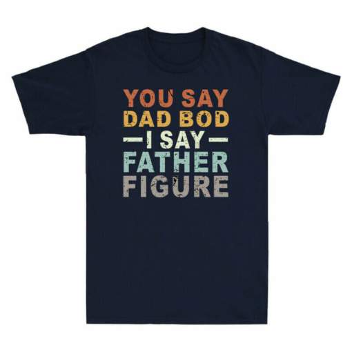 You Say Dad Bod I Say Father Figure Funny Dad Father’s Day Gift Vintage T Shirt