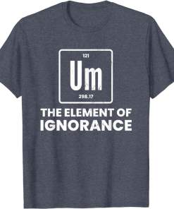 um element of ignorance chemist periodic table chemistry shirt (6)
